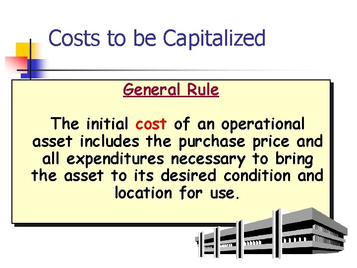 Costs to be Capitalized General Rule The initial cost of an operational asset includes