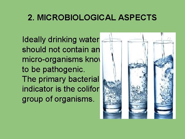 2. MICROBIOLOGICAL ASPECTS Ideally drinking water should not contain any micro-organisms known to be