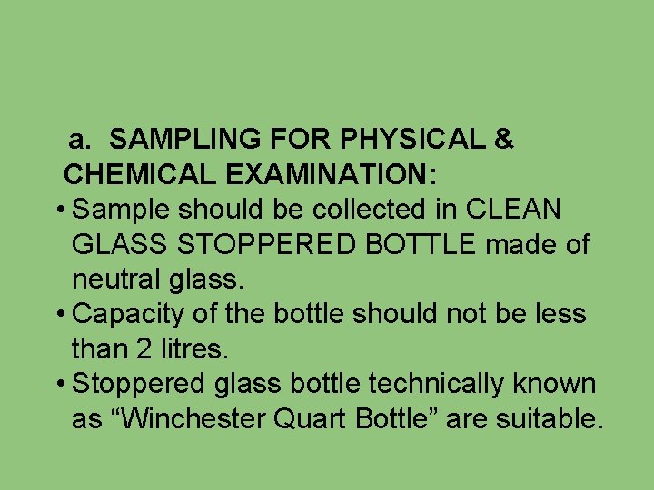 a. SAMPLING FOR PHYSICAL & CHEMICAL EXAMINATION: • Sample should be collected in CLEAN