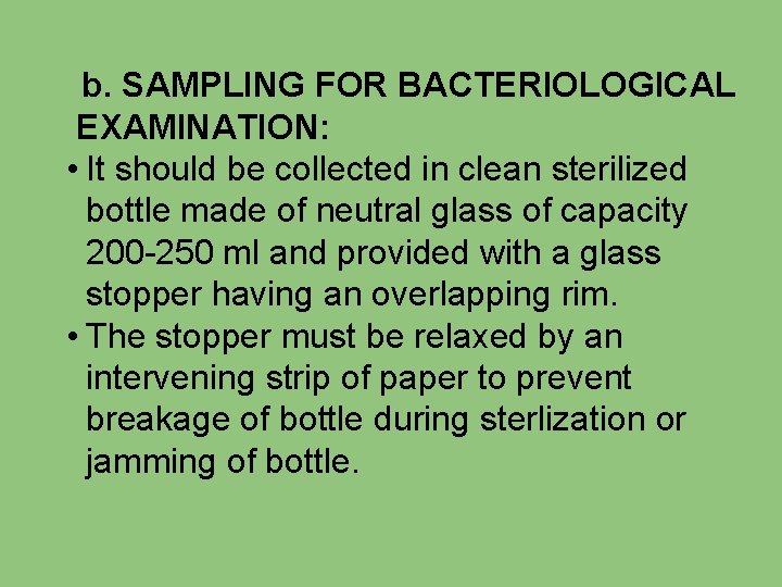 b. SAMPLING FOR BACTERIOLOGICAL EXAMINATION: • It should be collected in clean sterilized bottle