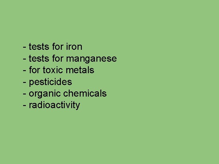 - tests for iron - tests for manganese - for toxic metals - pesticides