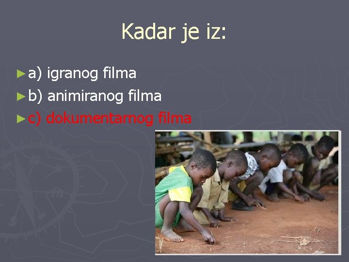 Kadar je iz: ► a) igranog filma ► b) animiranog filma ► c) dokumentarnog