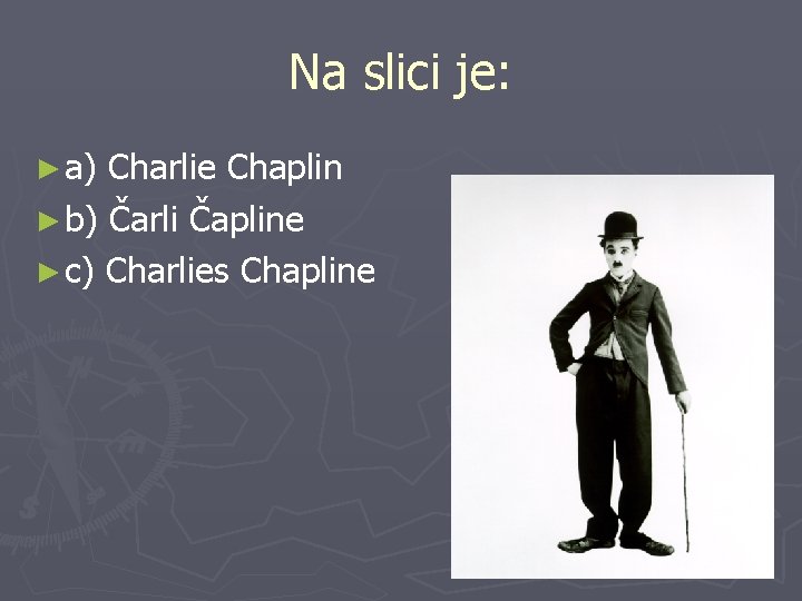 Na slici je: ► a) Charlie Chaplin ► b) Čarli Čapline ► c) Charlies