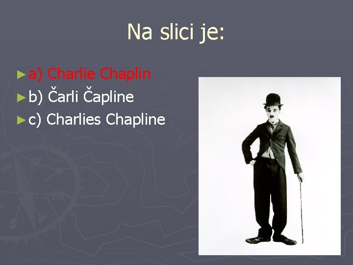 Na slici je: ► a) Charlie Chaplin ► b) Čarli Čapline ► c) Charlies