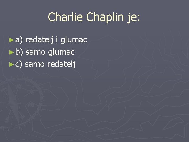 Charlie Chaplin je: ► a) redatelj i glumac ► b) samo glumac ► c)