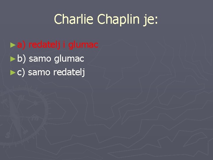 Charlie Chaplin je: ► a) redatelj i glumac ► b) samo glumac ► c)
