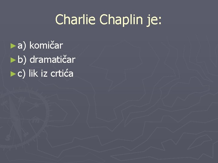 Charlie Chaplin je: ► a) komičar ► b) dramatičar ► c) lik iz crtića