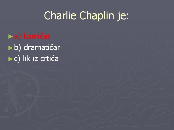 Charlie Chaplin je: ► a) komičar ► b) dramatičar ► c) lik iz crtića