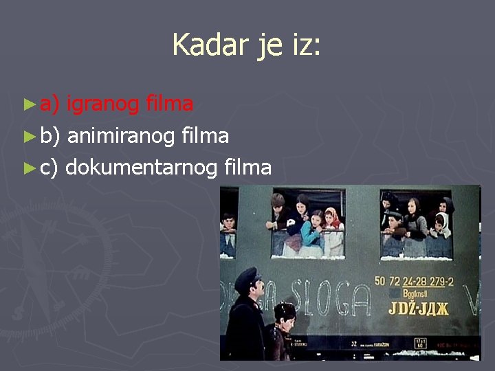 Kadar je iz: ► a) igranog filma ► b) animiranog filma ► c) dokumentarnog