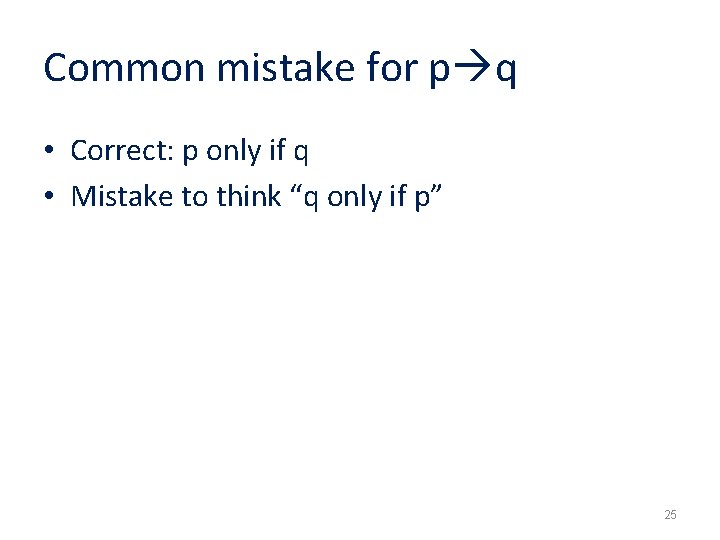Common mistake for p q • Correct: p only if q • Mistake to