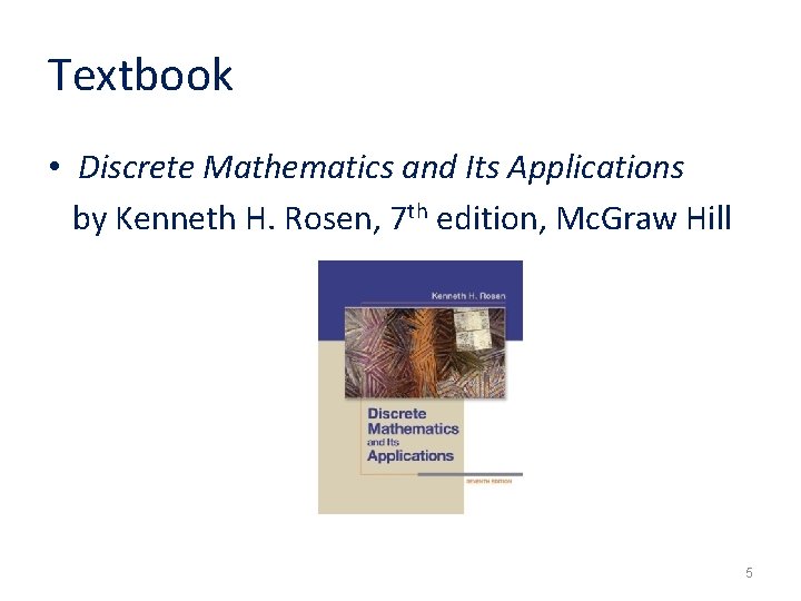 Textbook • Discrete Mathematics and Its Applications by Kenneth H. Rosen, 7 th edition,