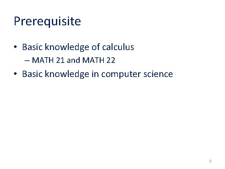 Prerequisite • Basic knowledge of calculus – MATH 21 and MATH 22 • Basic