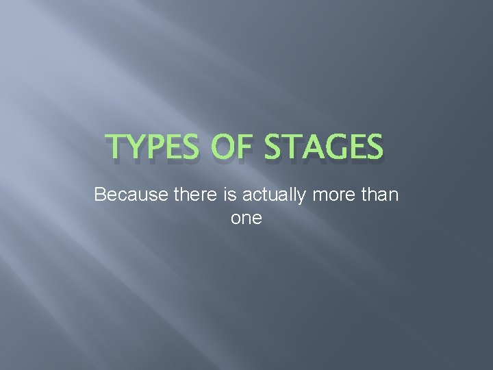 TYPES OF STAGES Because there is actually more than one 