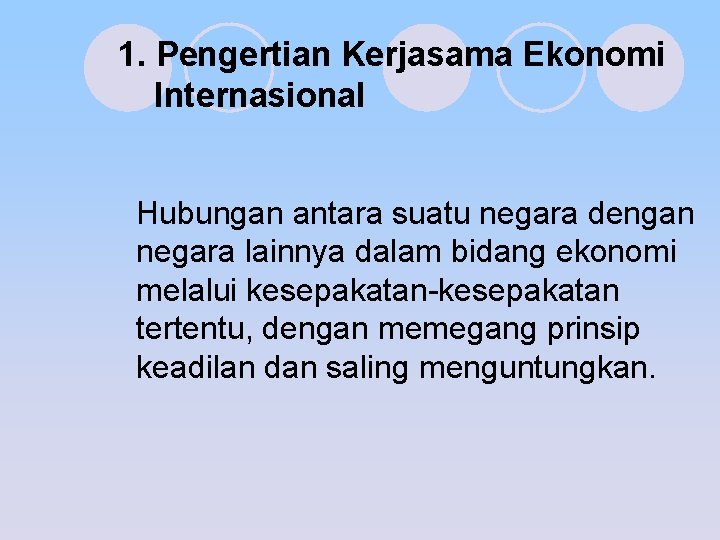 1. Pengertian Kerjasama Ekonomi Internasional Hubungan antara suatu negara dengan negara lainnya dalam bidang