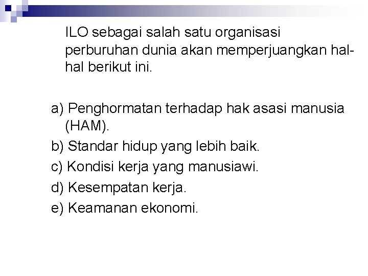 ILO sebagai salah satu organisasi perburuhan dunia akan memperjuangkan halhal berikut ini. a) Penghormatan