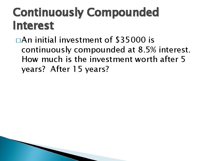 Continuously Compounded Interest � An initial investment of $35000 is continuously compounded at 8.