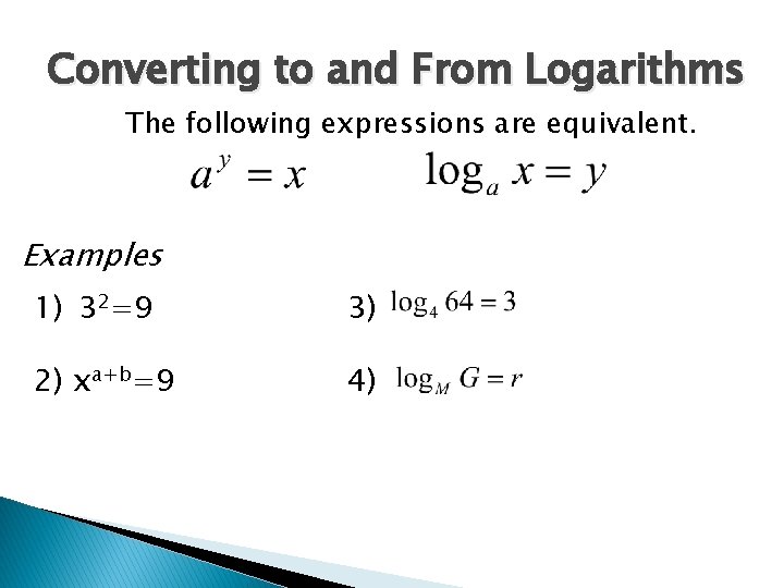 Converting to and From Logarithms The following expressions are equivalent. Examples 1) 32=9 3)