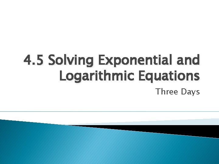 4. 5 Solving Exponential and Logarithmic Equations Three Days 