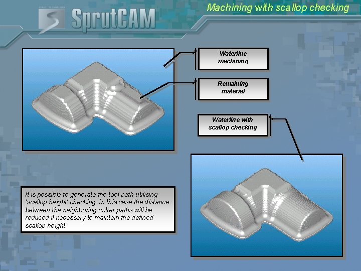 Machining with scallop checking Waterline machining Remaining material Waterline with scallop checking It is