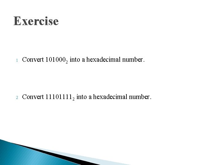 Exercise 1 Convert 1010002 into a hexadecimal number. 2 Convert 111011112 into a hexadecimal