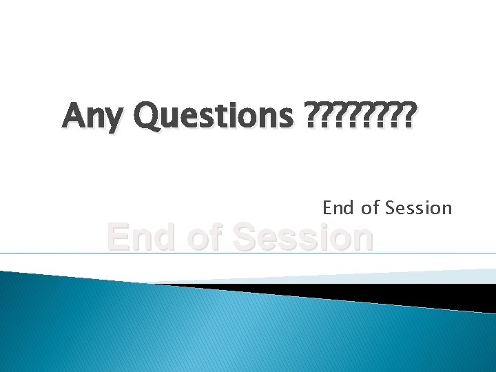 Any Questions ? ? ? ? End of Session 