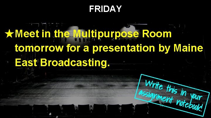FRIDAY ★Meet in the Multipurpose Room tomorrow for a presentation by Maine East Broadcasting.