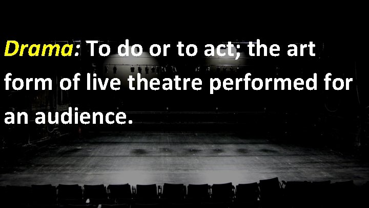 Drama: To do or to act; the art form of live theatre performed for
