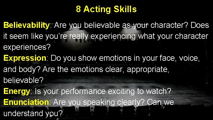 8 Acting Skills Believability: Are you believable as your character? Does it seem like