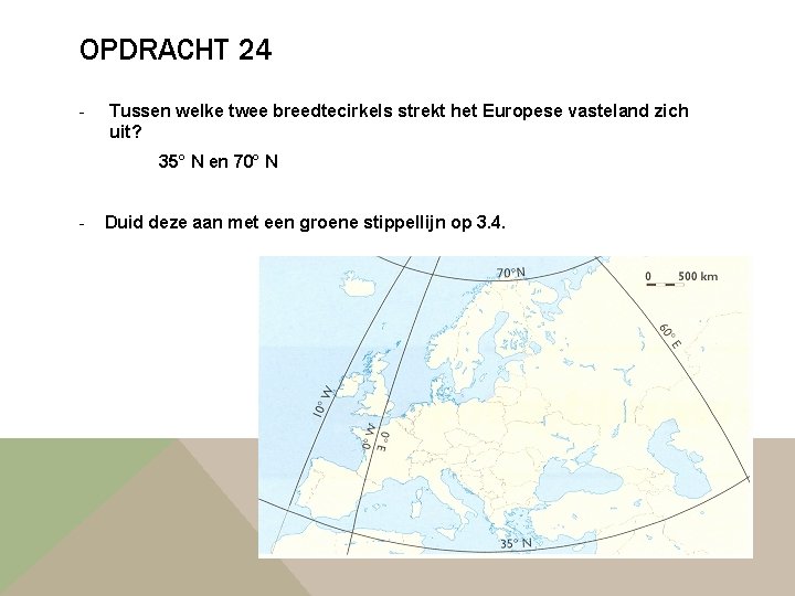 OPDRACHT 24 - Tussen welke twee breedtecirkels strekt het Europese vasteland zich uit? 35°