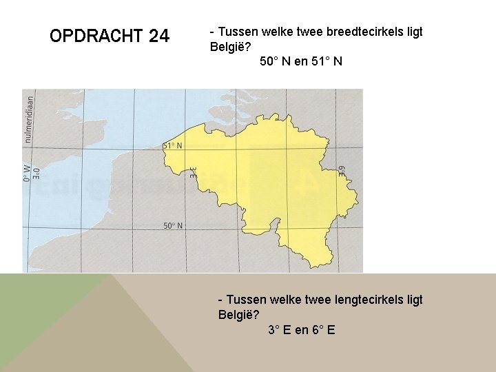 OPDRACHT 24 - Tussen welke twee breedtecirkels ligt België? 50° N en 51° N