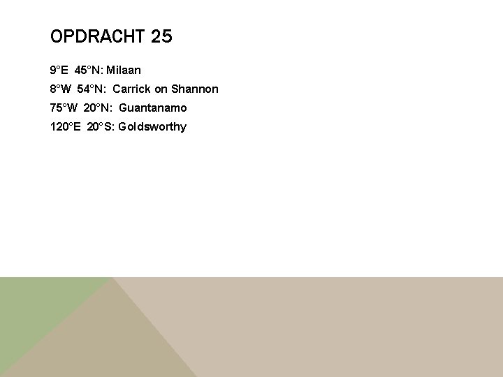 OPDRACHT 25 9°E 45°N: Milaan 8°W 54°N: Carrick on Shannon 75°W 20°N: Guantanamo 120°E