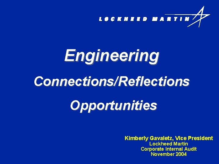 Engineering Connections/Reflections Opportunities Kimberly Gavaletz, Vice President Lockheed Martin Corporate Internal Audit November 2004