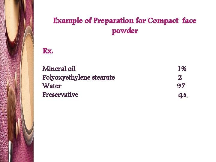 Example of Preparation for Compact face powder Rx: Mineral oil Polyoxyethylene stearate Water Preservative