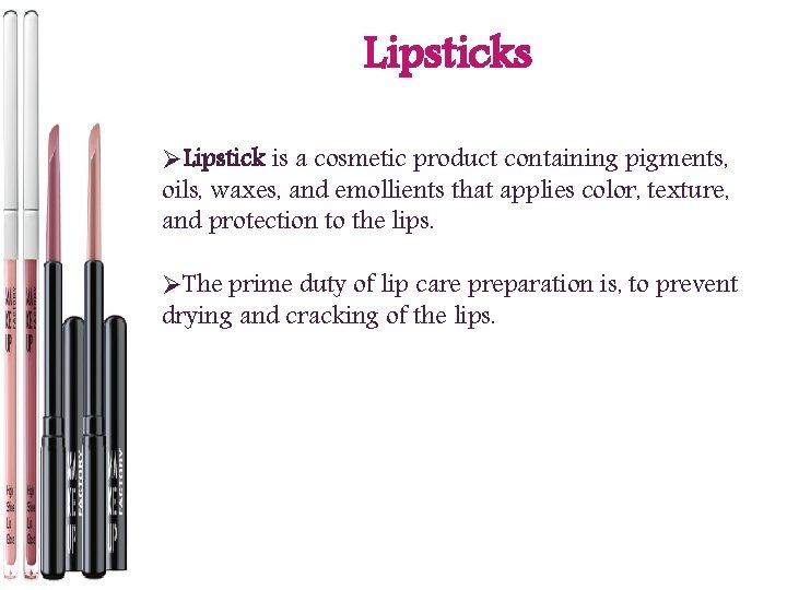 Lipsticks ØLipstick is a cosmetic product containing pigments, oils, waxes, and emollients that applies