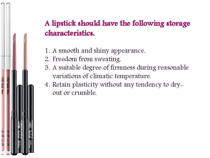 A lipstick should have the following storage characteristics: 1. A smooth and shiny appearance.