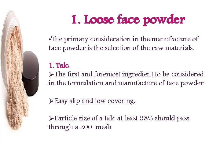 1. Loose face powder • The primary consideration in the manufacture of face powder