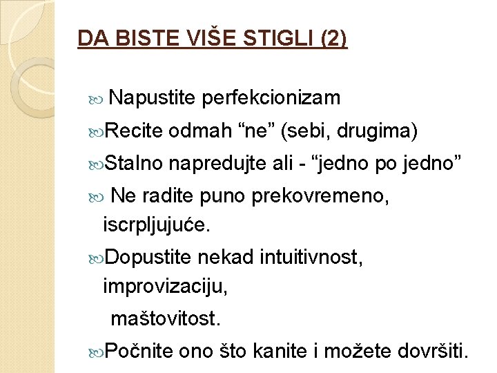 DA BISTE VIŠE STIGLI (2) Napustite perfekcionizam Recite odmah “ne” (sebi, drugima) Stalno napredujte