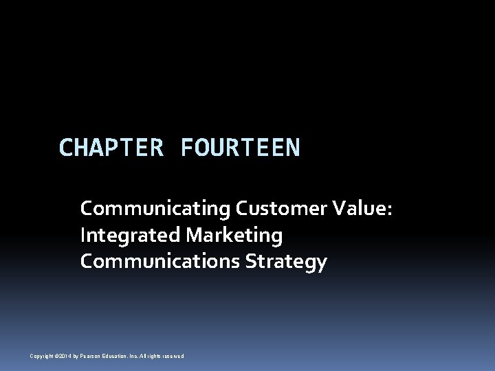 CHAPTER FOURTEEN Communicating Customer Value: Integrated Marketing Communications Strategy Copyright © 2014 by Pearson