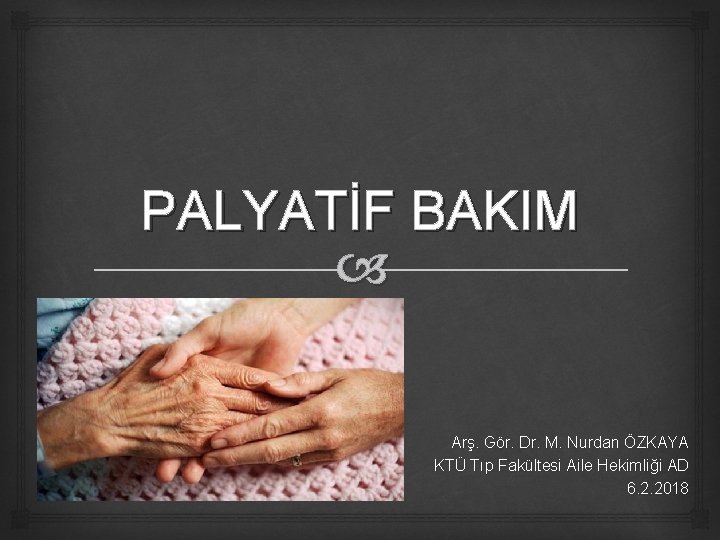 PALYATİF BAKIM Arş. Gör. Dr. M. Nurdan ÖZKAYA KTÜ Tıp Fakültesi Aile Hekimliği AD