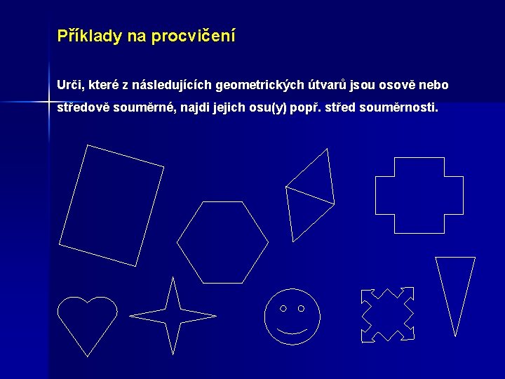 Příklady na procvičení Urči, které z následujících geometrických útvarů jsou osově nebo středově souměrné,