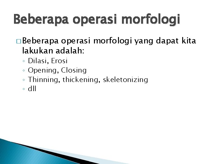 Beberapa operasi morfologi � Beberapa operasi morfologi yang dapat kita lakukan adalah: ◦ ◦