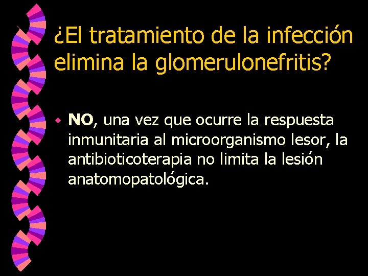 ¿El tratamiento de la infección elimina la glomerulonefritis? w NO, una vez que ocurre