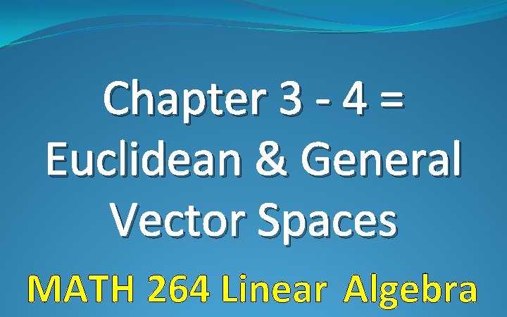 Chapter 3 - 4 = Euclidean & General Vector Spaces MATH 264 Linear Algebra