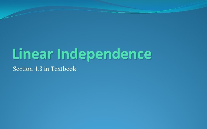 Linear Independence Section 4. 3 in Textbook 