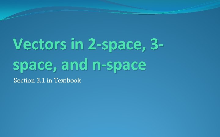 Vectors in 2 -space, 3 space, and n-space Section 3. 1 in Textbook 