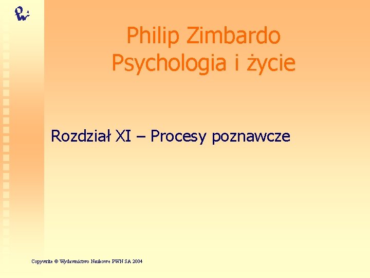 Philip Zimbardo Psychologia i życie Rozdział XI – Procesy poznawcze Copywrite © Wydawnictwo Naukowe