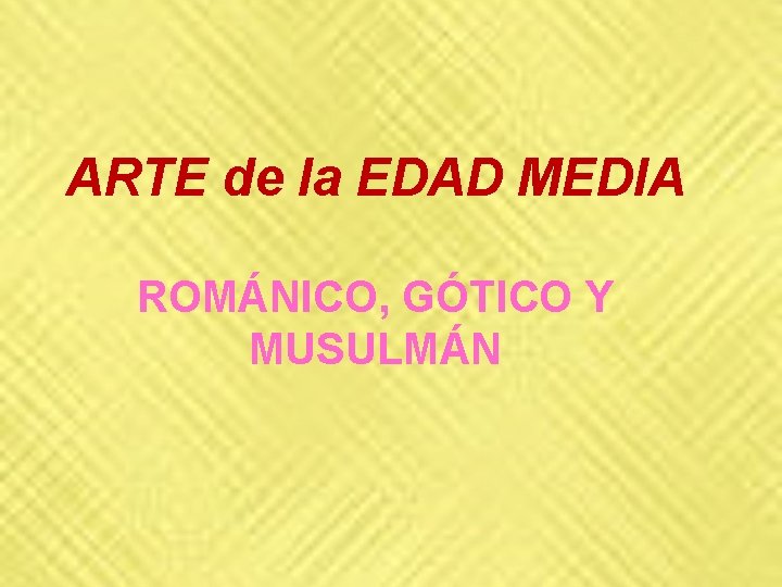 ARTE de la EDAD MEDIA ROMÁNICO, GÓTICO Y MUSULMÁN ARTE de la EDAD MEDIA ROMÁNICO, GÓTICO Y MUSULMÁN