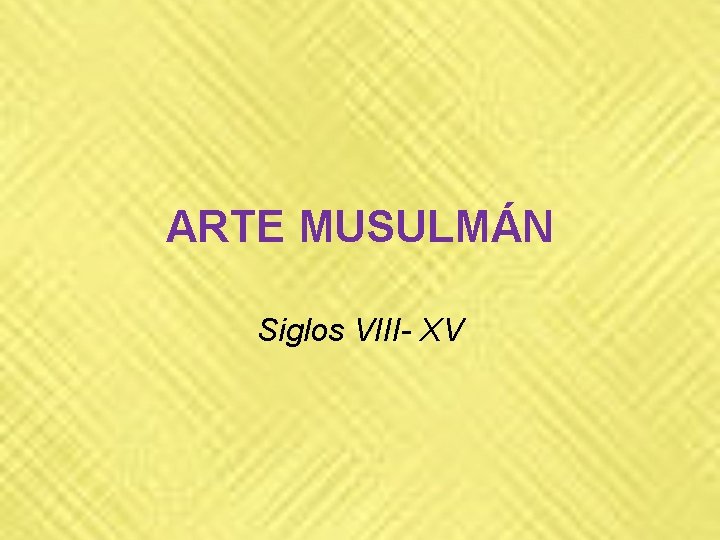 ARTE MUSULMÁN Siglos VIII- XV ARTE MUSULMÁN Siglos VIII- XV