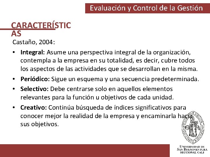 Evaluación y Control de la Gestión CARACTERÍSTIC AS Castaño, 2004: • Integral: Asume una