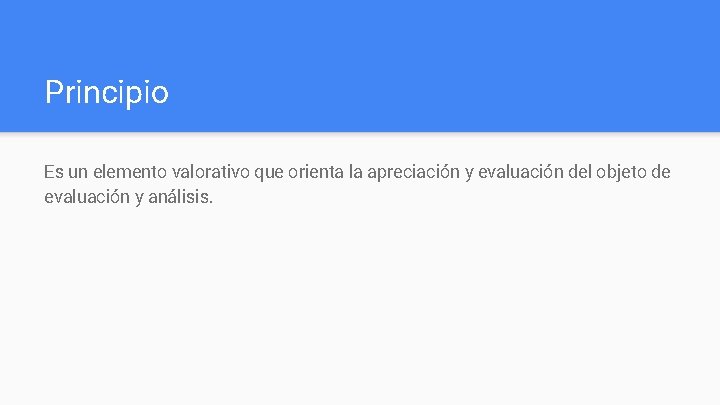 Principio Es un elemento valorativo que orienta la apreciación y evaluación del objeto de Principio Es un elemento valorativo que orienta la apreciación y evaluación del objeto de